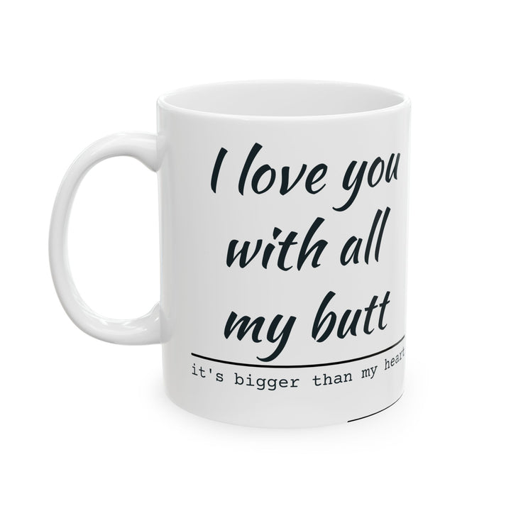 “I love you with all my butt”-Ceramic Mug, (11oz, 15oz) funny graphic shirt from RandomShirts