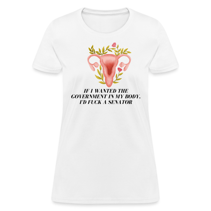 “If I Wanted The Government In My Bod, I’d Fuck A Senator”-Women's T-Shirt - white