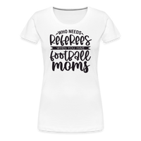 Load image into Gallery viewer, “Who Needs Referees When You Have Football Moms”-Women’s Premium T-Shirt - white
