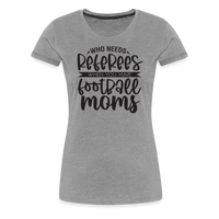 Load image into Gallery viewer, “Who Needs Referees When You Have Football Moms”-Women’s Premium T-Shirt - heather gray
