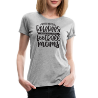 Load image into Gallery viewer, “Who Needs Referees When You Have Football Moms”-Women’s Premium T-Shirt - heather gray
