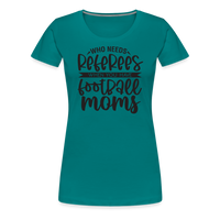 Load image into Gallery viewer, “Who Needs Referees When You Have Football Moms”-Women’s Premium T-Shirt - teal
