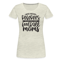 Load image into Gallery viewer, “Who Needs Referees When You Have Football Moms”-Women’s Premium T-Shirt - heather oatmeal
