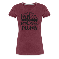 Load image into Gallery viewer, “Who Needs Referees When You Have Football Moms”-Women’s Premium T-Shirt - heather burgundy
