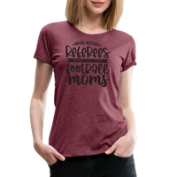 Load image into Gallery viewer, “Who Needs Referees When You Have Football Moms”-Women’s Premium T-Shirt - heather burgundy
