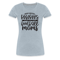 Load image into Gallery viewer, “Who Needs Referees When You Have Football Moms”-Women’s Premium T-Shirt - heather ice blue
