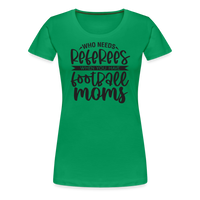 Load image into Gallery viewer, “Who Needs Referees When You Have Football Moms”-Women’s Premium T-Shirt - kelly green

