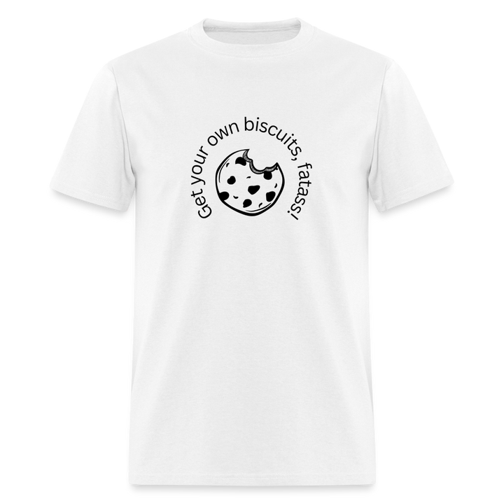 “Get your own biscuits, fatass!”=Unisex Classic T-Shirt - white