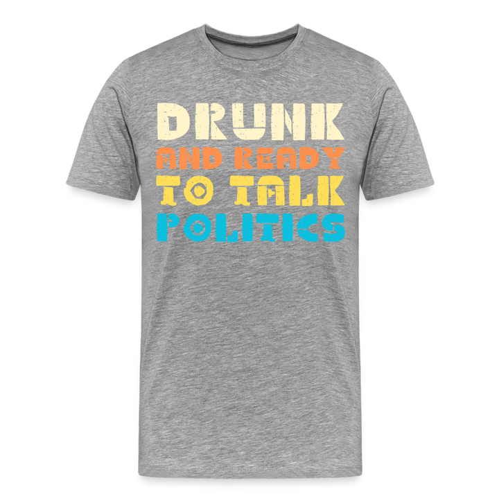 “Drunk and Ready to Talk Politics”-Men's Premium T-Shirt - heather gray