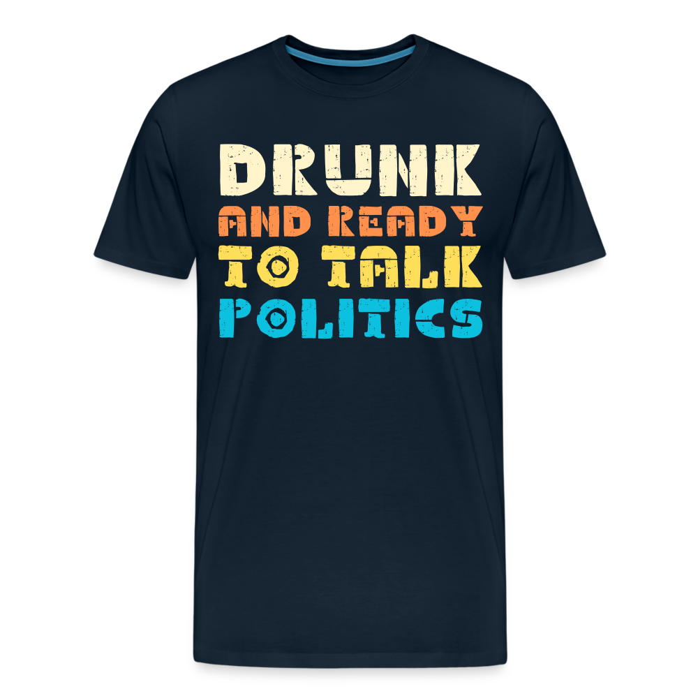 “Drunk and Ready to Talk Politics”-Men's Premium T-Shirt - deep navy
