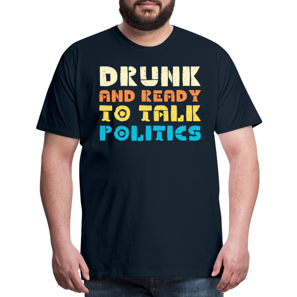 “Drunk and Ready to Talk Politics”-Men's Premium T-Shirt - deep navy