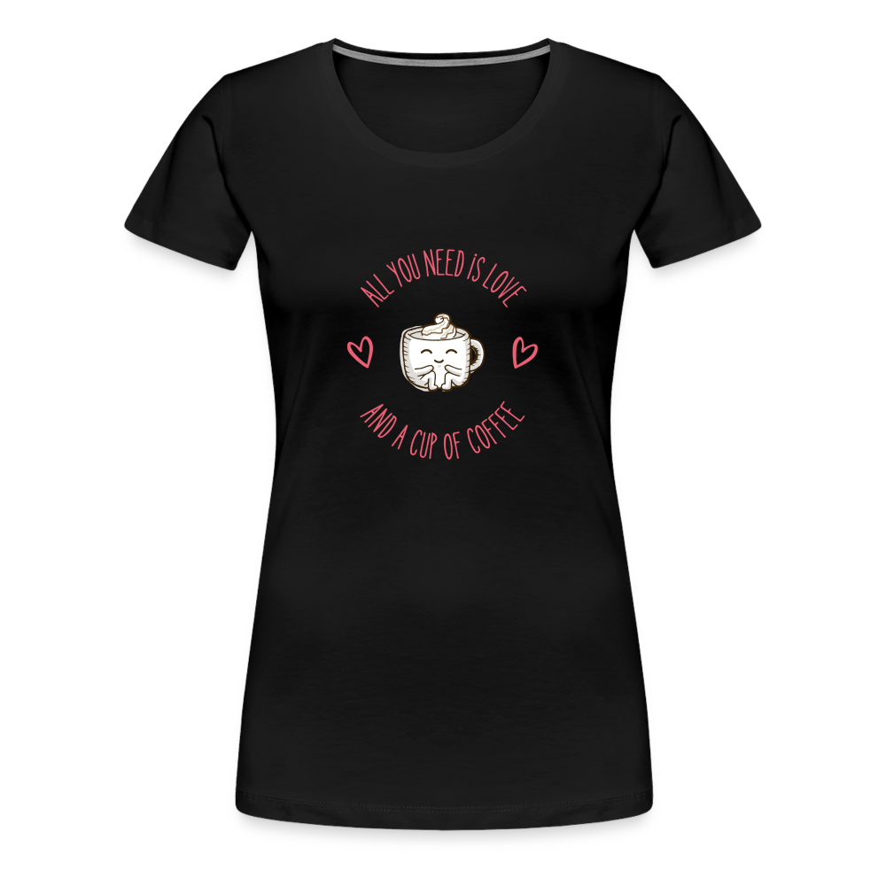 “All You Need is Love and a Cup of Coffee”-Women’s Premium T-Shirt - black
