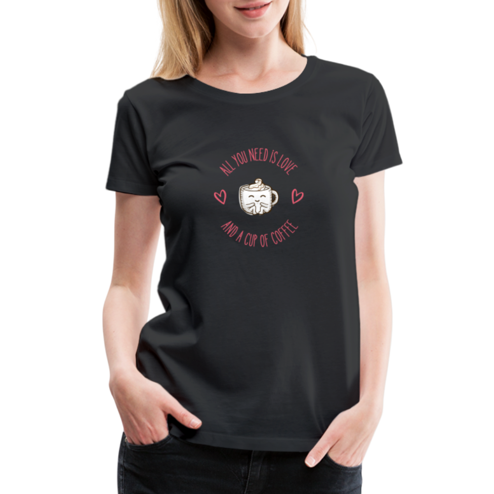“All You Need is Love and a Cup of Coffee”-Women’s Premium T-Shirt - black