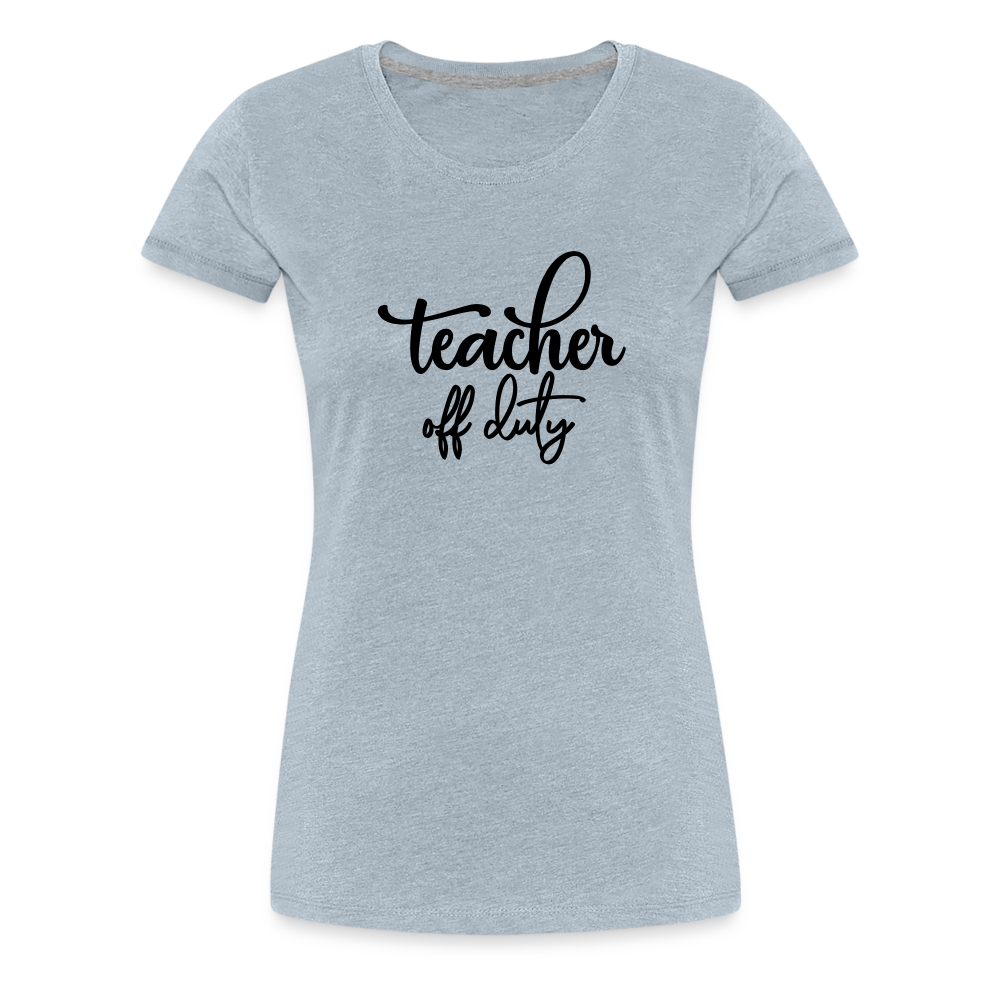 “Teacher Off Duty”-Women’s Premium T-Shirt - heather ice blue