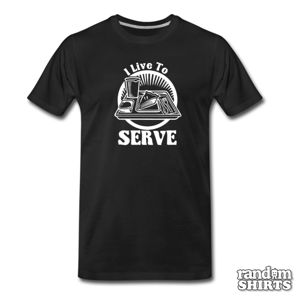 I Live To Serve - RandomShirts.com
