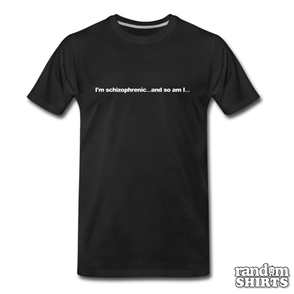 I'm schizophrenic... and so am I... - RandomShirts.com