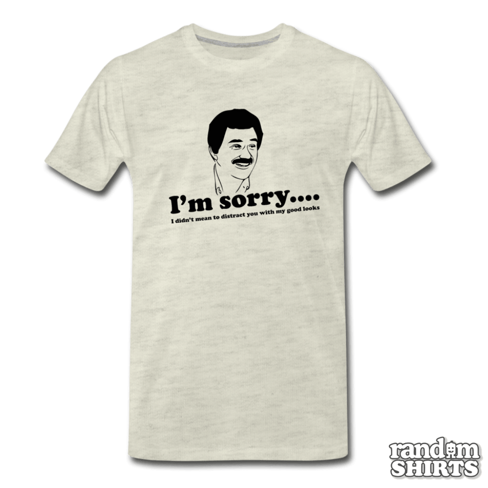 I'm Sorry, I didn't mean to distract you by my good looks - RandomShirts.com